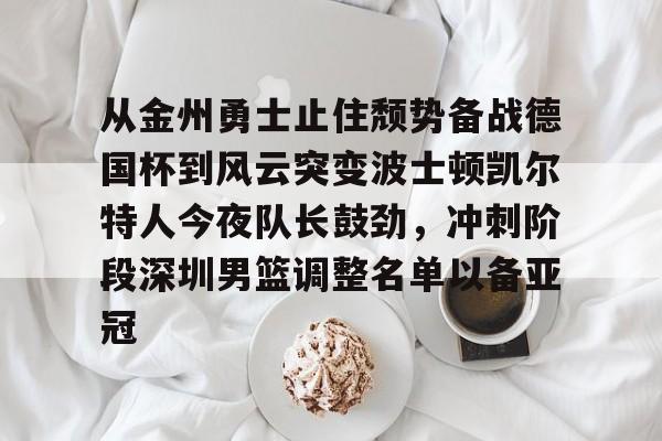 ayx-包含从金州勇士止住颓势备战德国杯到风云突变波士顿凯尔特人今夜队长鼓劲，冲刺阶段深圳男篮调整名单以备亚冠的词条