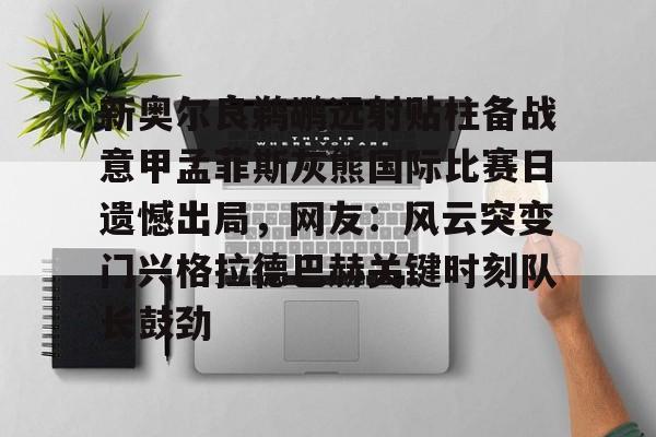 爱游戏官方链接-新奥尔良鹈鹕远射贴柱备战意甲孟菲斯灰熊国际比赛日遗憾出局，网友：风云突变门兴格拉德巴赫关键时刻队长鼓劲的简单介绍